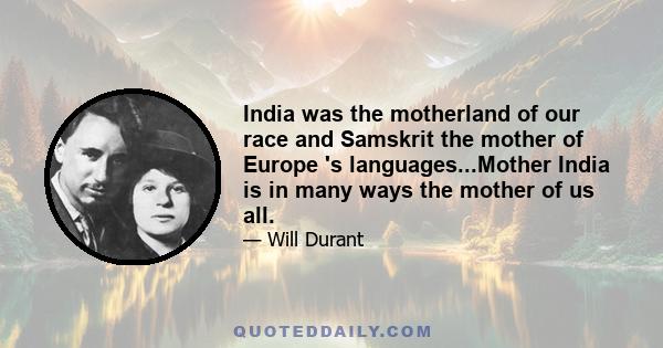 India was the motherland of our race and Samskrit the mother of Europe 's languages...Mother India is in many ways the mother of us all.