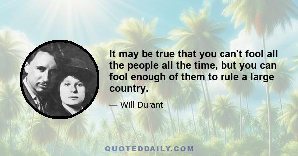 It may be true that you can't fool all the people all the time, but you can fool enough of them to rule a large country.