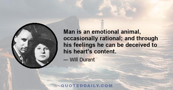 Man is an emotional animal, occasionally rational; and through his feelings he can be deceived to his heart's content.