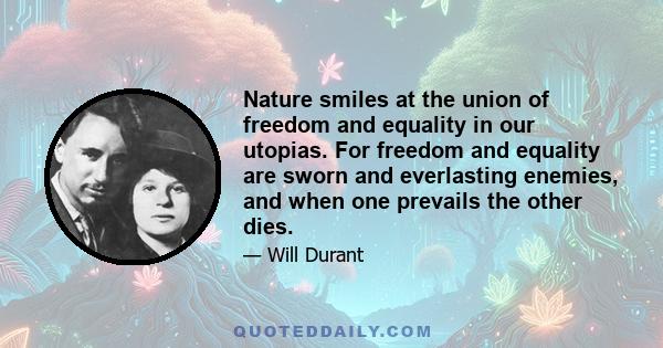 Nature smiles at the union of freedom and equality in our utopias. For freedom and equality are sworn and everlasting enemies, and when one prevails the other dies.