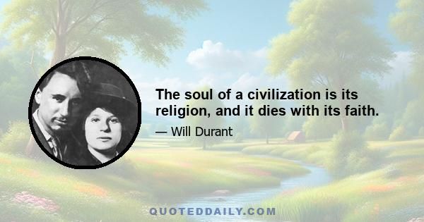 The soul of a civilization is its religion, and it dies with its faith.