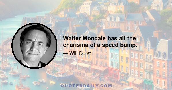 Walter Mondale has all the charisma of a speed bump.