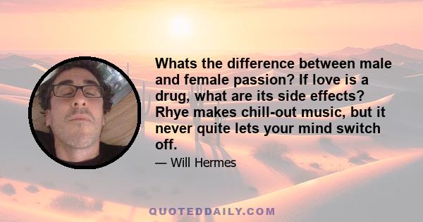 Whats the difference between male and female passion? If love is a drug, what are its side effects? Rhye makes chill-out music, but it never quite lets your mind switch off.