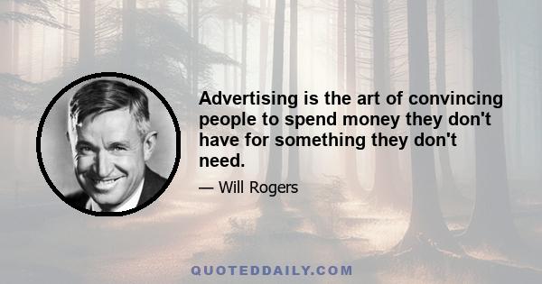 Advertising is the art of convincing people to spend money they don't have for something they don't need.