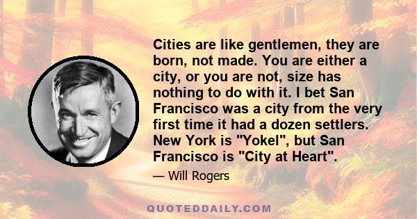 Cities are like gentlemen, they are born, not made. You are either a city, or you are not, size has nothing to do with it. I bet San Francisco was a city from the very first time it had a dozen settlers. New York is