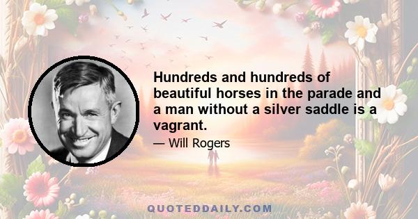 Hundreds and hundreds of beautiful horses in the parade and a man without a silver saddle is a vagrant.