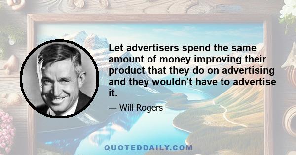 Let advertisers spend the same amount of money improving their product that they do on advertising and they wouldn't have to advertise it.