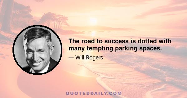 The road to success is dotted with many tempting parking spaces.