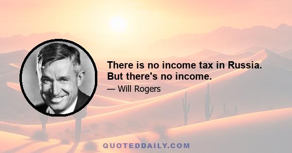 There is no income tax in Russia. But there's no income.