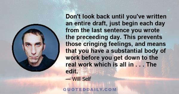 Don't look back until you've written an entire draft, just begin each day from the last sentence you wrote the preceeding day. This prevents those cringing feelings, and means that you have a substantial body of work