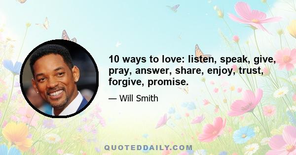 10 ways to love: listen, speak, give, pray, answer, share, enjoy, trust, forgive, promise.