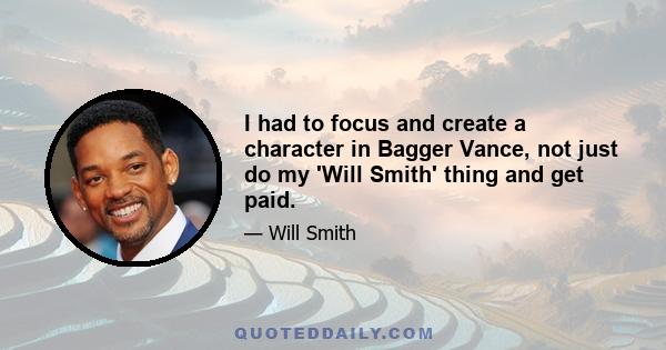 I had to focus and create a character in Bagger Vance, not just do my 'Will Smith' thing and get paid.