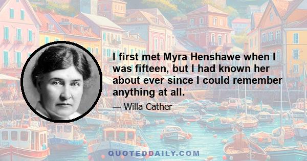 I first met Myra Henshawe when I was fifteen, but I had known her about ever since I could remember anything at all.