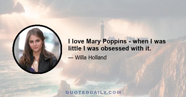 I love Mary Poppins - when I was little I was obsessed with it.