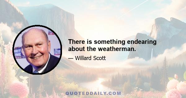 There is something endearing about the weatherman.