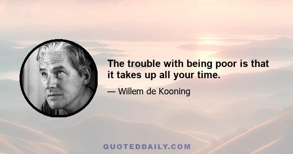 The trouble with being poor is that it takes up all your time.