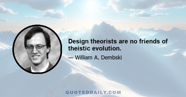 Design theorists are no friends of theistic evolution.