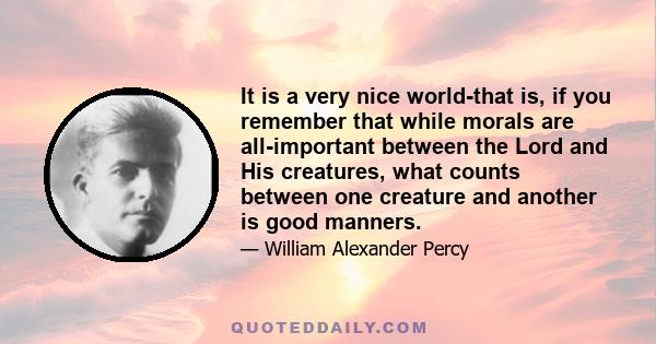 It is a very nice world-that is, if you remember that while morals are all-important between the Lord and His creatures, what counts between one creature and another is good manners.