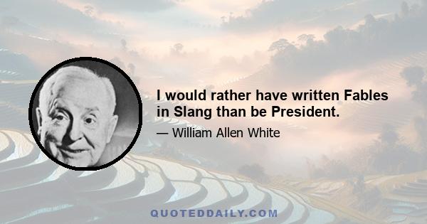 I would rather have written Fables in Slang than be President.