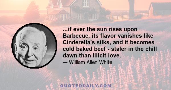 ...if ever the sun rises upon Barbecue, its flavor vanishes like Cinderella's silks, and it becomes cold baked beef - staler in the chill dawn than illicit love.