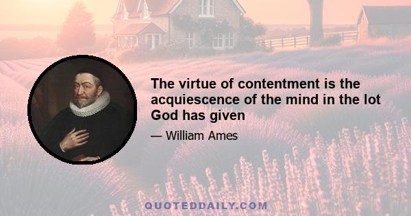 The virtue of contentment is the acquiescence of the mind in the lot God has given