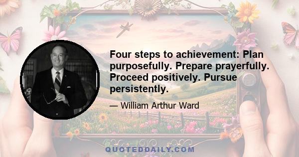 Four steps to achievement: Plan purposefully. Prepare prayerfully. Proceed positively. Pursue persistently.