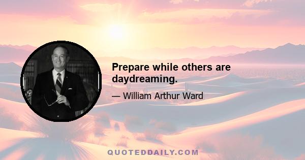 Prepare while others are daydreaming.