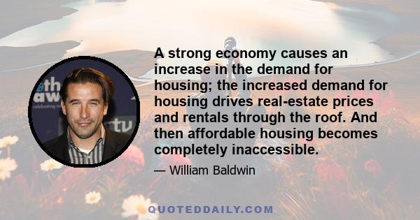 A strong economy causes an increase in the demand for housing; the increased demand for housing drives real-estate prices and rentals through the roof. And then affordable housing becomes completely inaccessible.