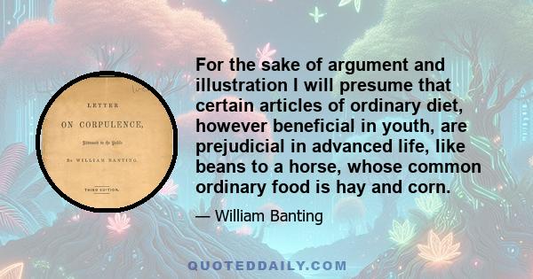 For the sake of argument and illustration I will presume that certain articles of ordinary diet, however beneficial in youth, are prejudicial in advanced life, like beans to a horse, whose common ordinary food is hay