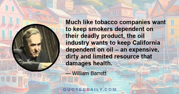 Much like tobacco companies want to keep smokers dependent on their deadly product, the oil industry wants to keep California dependent on oil – an expensive, dirty and limited resource that damages health.