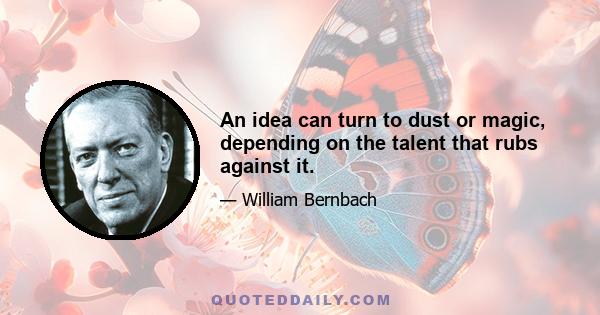 An idea can turn to dust or magic, depending on the talent that rubs against it.