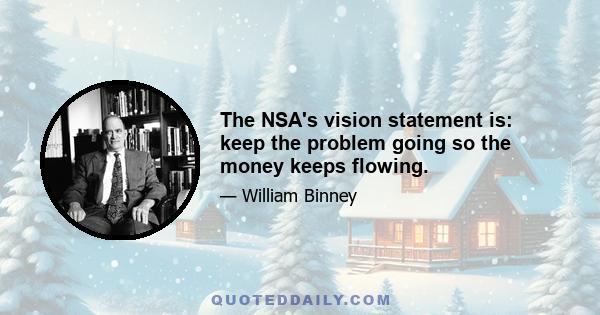 The NSA's vision statement is: keep the problem going so the money keeps flowing.