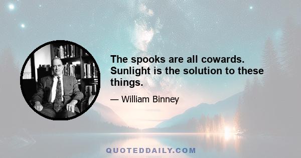 The spooks are all cowards. Sunlight is the solution to these things.