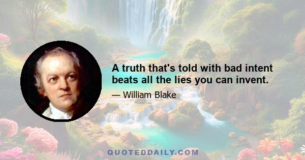 A truth that's told with bad intent beats all the lies you can invent.