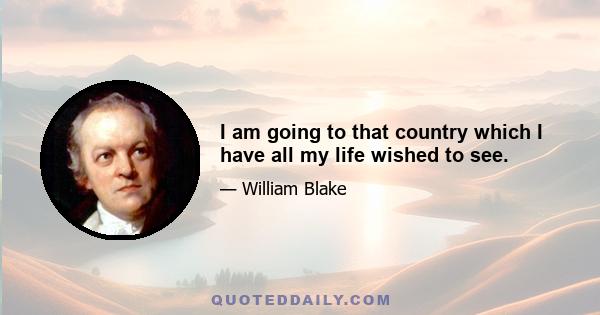 I am going to that country which I have all my life wished to see.