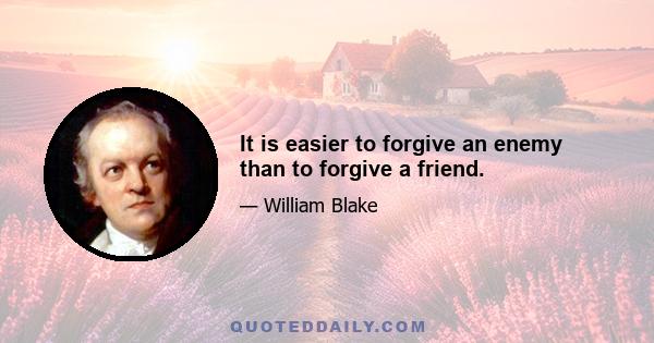 It is easier to forgive an enemy than to forgive a friend.