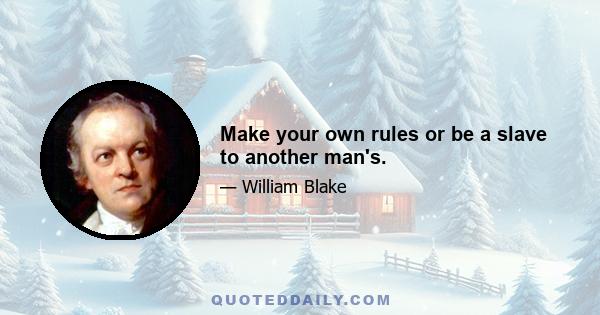 Make your own rules or be a slave to another man's.