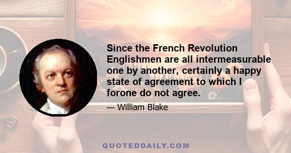 Since the French Revolution Englishmen are all intermeasurable one by another, certainly a happy state of agreement to which I forone do not agree.