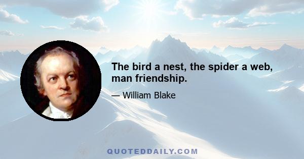 The bird a nest, the spider a web, man friendship.