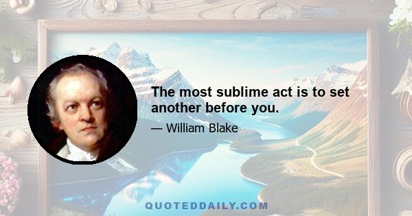 The most sublime act is to set another before you.