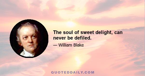 The soul of sweet delight, can never be defiled.