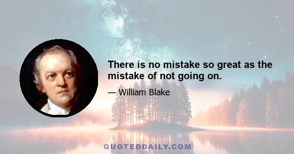 There is no mistake so great as the mistake of not going on.