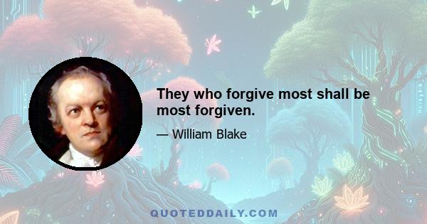 They who forgive most shall be most forgiven.