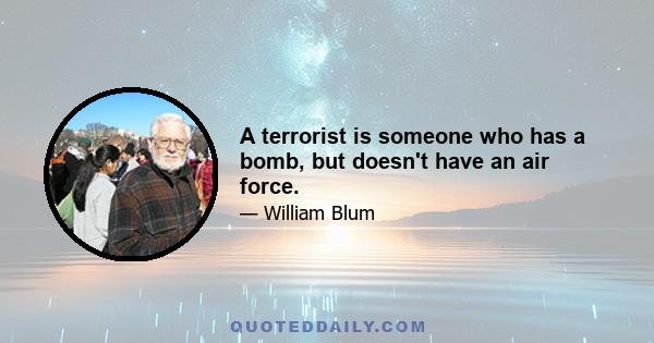 A terrorist is someone who has a bomb, but doesn't have an air force.