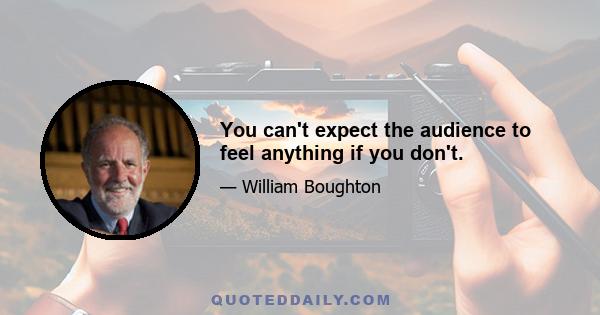 You can't expect the audience to feel anything if you don't.