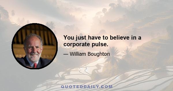 You just have to believe in a corporate pulse.