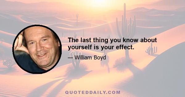 The last thing you know about yourself is your effect.