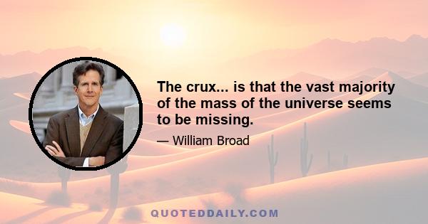 The crux... is that the vast majority of the mass of the universe seems to be missing.