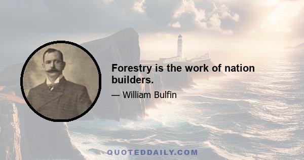 Forestry is the work of nation builders.