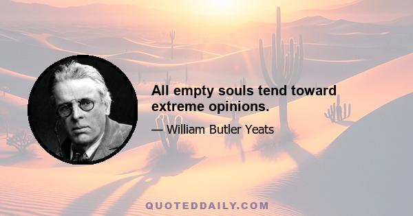 All empty souls tend toward extreme opinions.